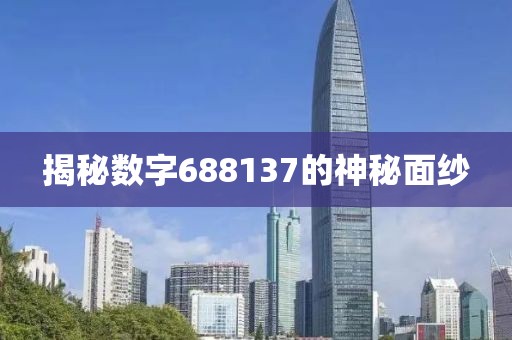 揭秘數(shù)字688137的神秘面紗