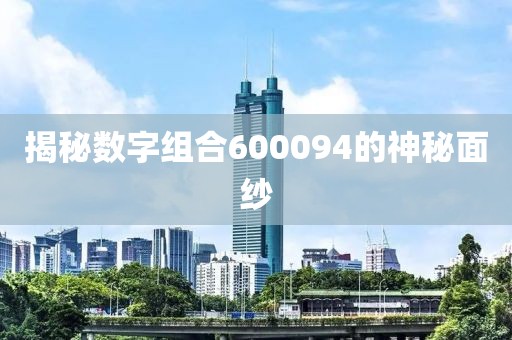 揭秘數(shù)字組合600094的神秘面紗