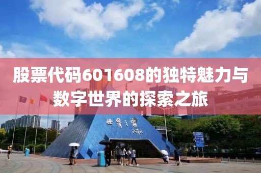 股票代碼601608的獨(dú)特魅力與數(shù)字世界的探索之旅