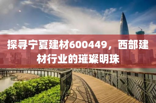 探尋寧夏建材600449，西部建材行業(yè)的璀璨明珠