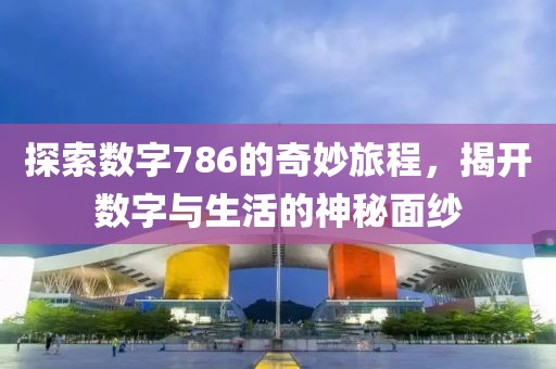 探索數字786的奇妙旅程，揭開數字與生活的神秘面紗