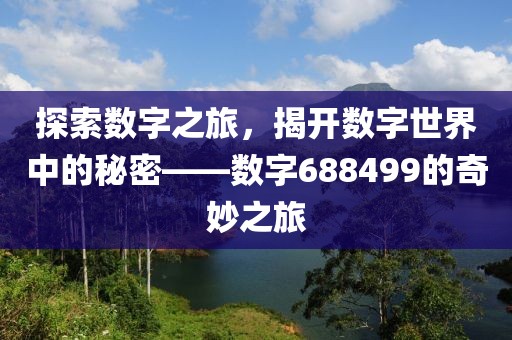 探索數(shù)字之旅，揭開數(shù)字世界中的秘密——數(shù)字688499的奇妙之旅