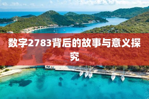 數(shù)字2783背后的故事與意義探究