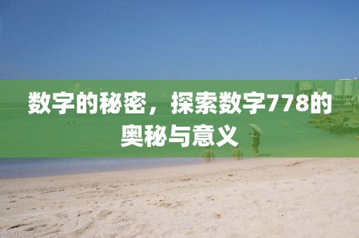 數(shù)字的秘密，探索數(shù)字778的奧秘與意義