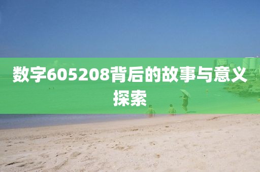 數(shù)字605208背后的故事與意義探索