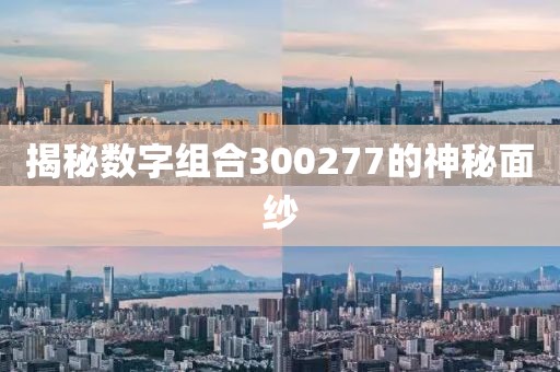 揭秘數(shù)字組合300277的神秘面紗