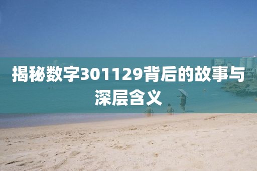 揭秘數(shù)字301129背后的故事與深層含義