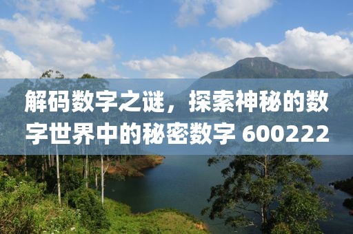 解碼數字之謎，探索神秘的數字世界中的秘密數字 600222