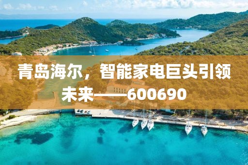 青島海爾，智能家電巨頭引領未來——600690