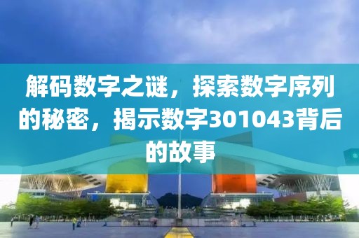 解碼數字之謎，探索數字序列的秘密，揭示數字301043背后的故事