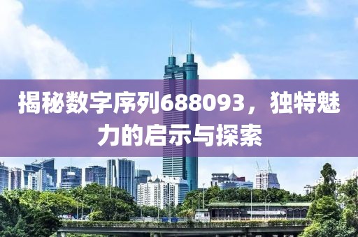 揭秘數字序列688093，獨特魅力的啟示與探索