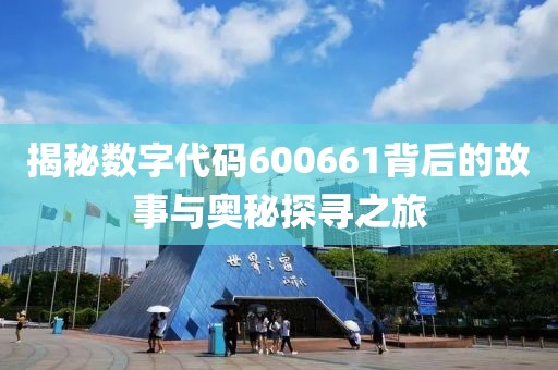 揭秘數字代碼600661背后的故事與奧秘探尋之旅