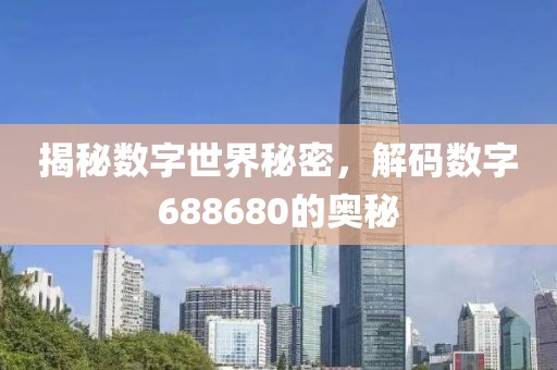 揭秘數字世界秘密，解碼數字688680的奧秘