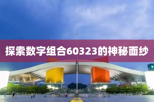 探索數(shù)字組合60323的神秘面紗