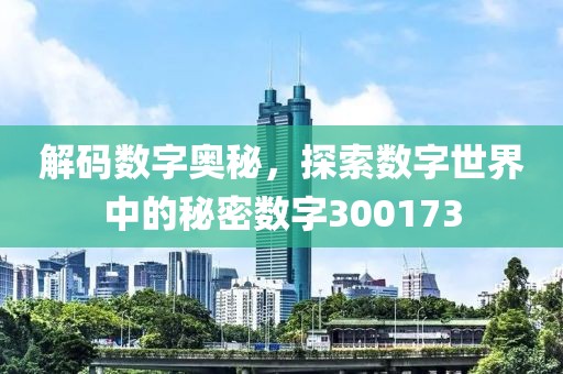 解碼數字奧秘，探索數字世界中的秘密數字300173