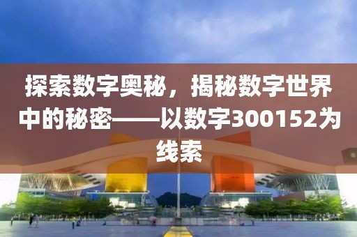 探索數字奧秘，揭秘數字世界中的秘密——以數字300152為線索