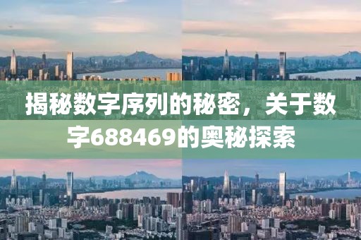 揭秘數(shù)字序列的秘密，關于數(shù)字688469的奧秘探索