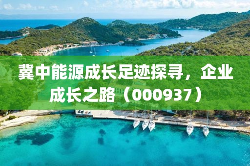 冀中能源成長足跡探尋，企業(yè)成長之路（000937）