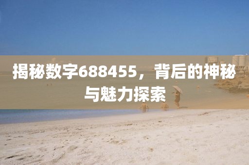 揭秘數字688455，背后的神秘與魅力探索