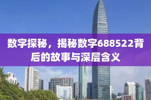 數字探秘，揭秘數字688522背后的故事與深層含義