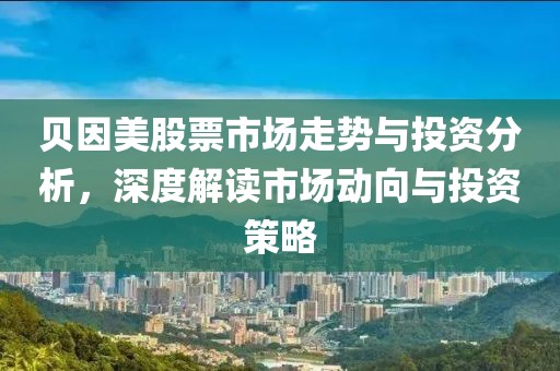 貝因美股票市場走勢與投資分析，深度解讀市場動向與投資策略