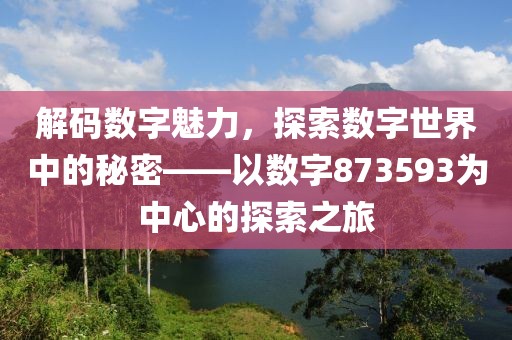 解碼數字魅力，探索數字世界中的秘密——以數字873593為中心的探索之旅