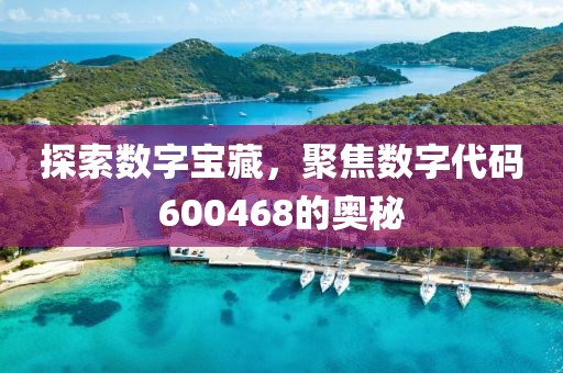 探索數字寶藏，聚焦數字代碼600468的奧秘