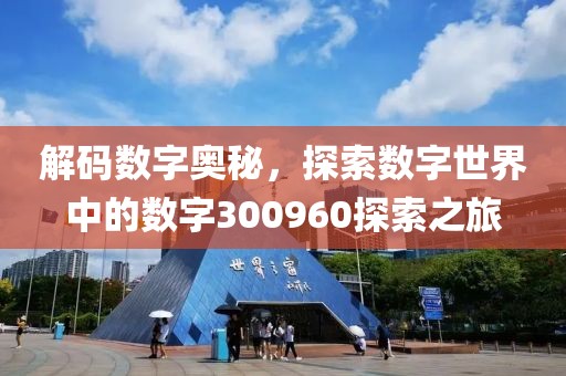 解碼數(shù)字奧秘，探索數(shù)字世界中的數(shù)字300960探索之旅