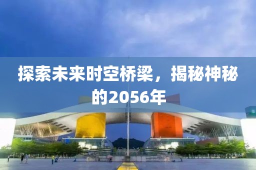 探索未來(lái)時(shí)空橋梁，揭秘神秘的2056年