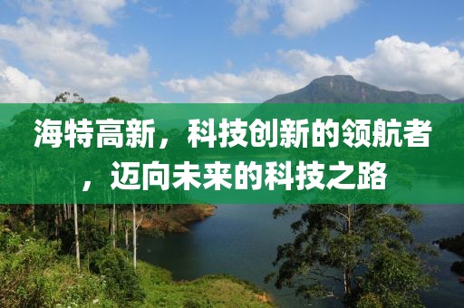 海特高新，科技創新的領航者，邁向未來的科技之路