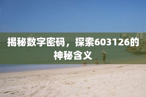 揭秘?cái)?shù)字密碼，探索603126的神秘含義