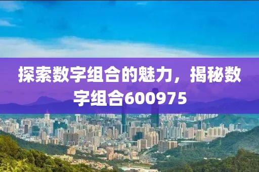 探索數(shù)字組合的魅力，揭秘數(shù)字組合600975