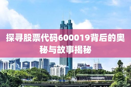 探尋股票代碼600019背后的奧秘與故事揭秘