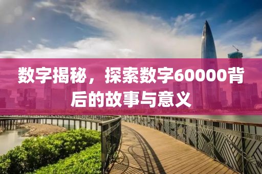 數(shù)字揭秘，探索數(shù)字60000背后的故事與意義