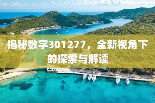 揭秘數字301277，全新視角下的探索與解讀