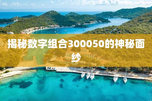 揭秘數(shù)字組合300050的神秘面紗