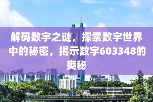 解碼數字之謎，探索數字世界中的秘密，揭示數字603348的奧秘