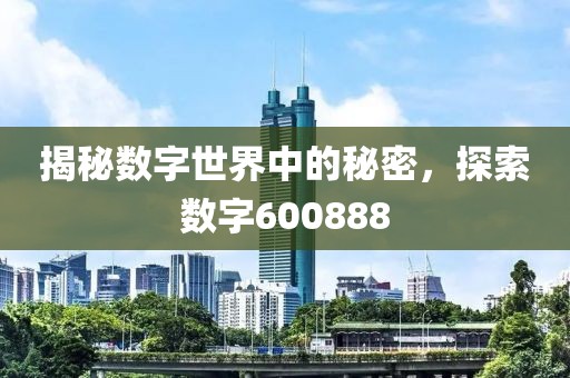 揭秘?cái)?shù)字世界中的秘密，探索數(shù)字600888