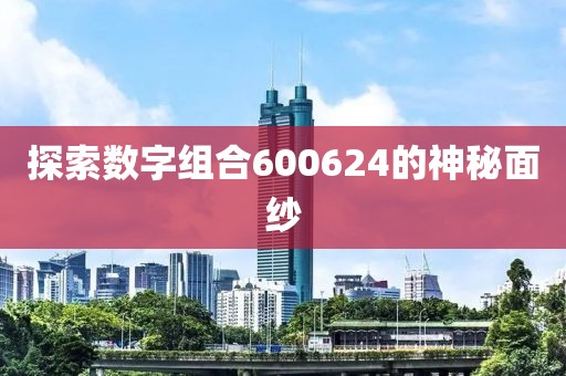 探索數(shù)字組合600624的神秘面紗