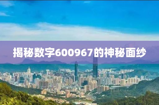 揭秘數字600967的神秘面紗