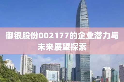 御銀股份002177的企業(yè)潛力與未來(lái)展望探索