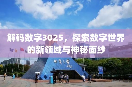 解碼數字3025，探索數字世界的新領域與神秘面紗