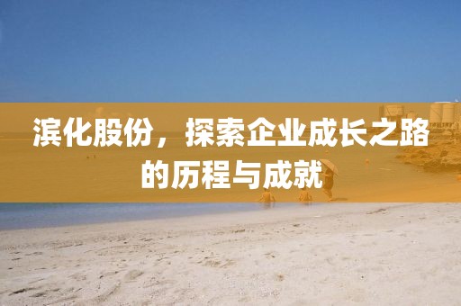 濱化股份，探索企業(yè)成長之路的歷程與成就