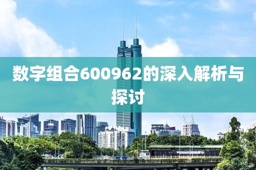 數(shù)字組合600962的深入解析與探討