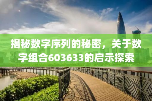 揭秘數字序列的秘密，關于數字組合603633的啟示探索