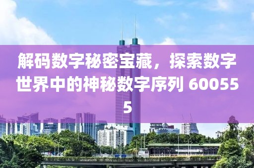 解碼數字秘密寶藏，探索數字世界中的神秘數字序列 600555