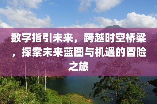 數(shù)字指引未來，跨越時(shí)空橋梁，探索未來藍(lán)圖與機(jī)遇的冒險(xiǎn)之旅