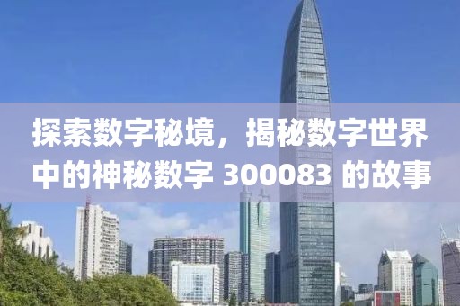 探索數字秘境，揭秘數字世界中的神秘數字 300083 的故事