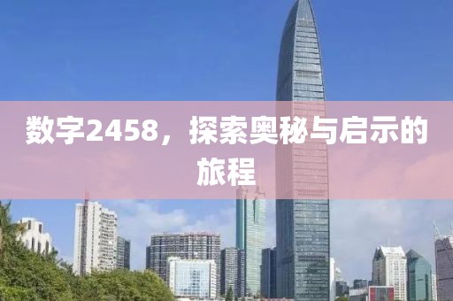 数字2458，探索奥秘与启示的旅程