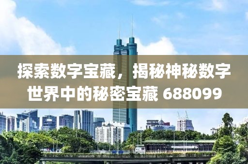 探索数字宝藏，揭秘神秘数字世界中的秘密宝藏 688099